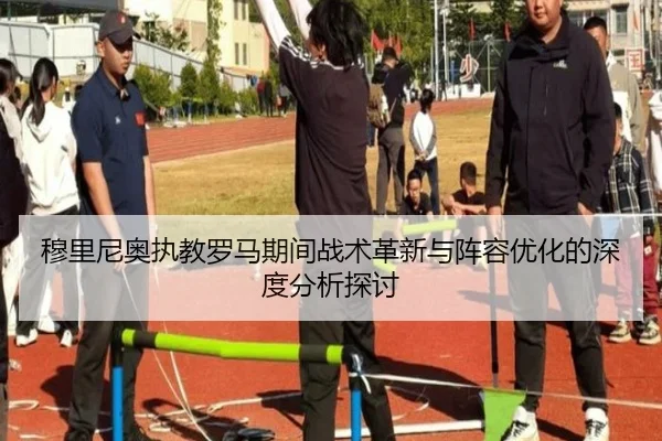 穆里尼奥执教罗马期间战术革新与阵容优化的深度分析探讨