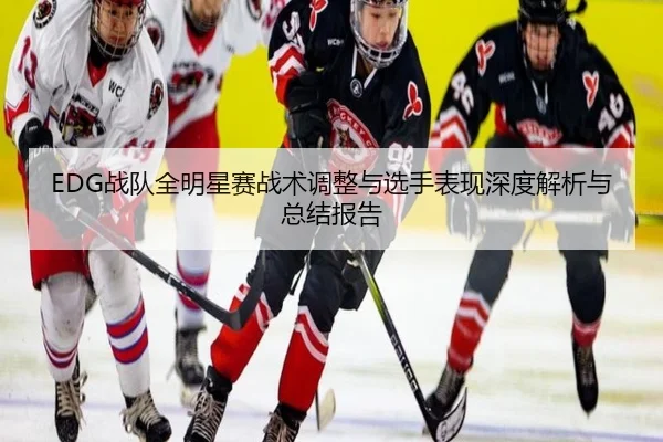 EDG战队全明星赛战术调整与选手表现深度解析与总结报告 | KAIYUN